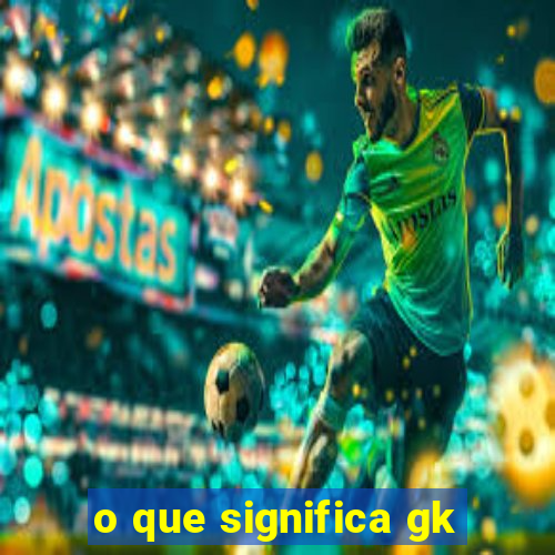 o que significa gk