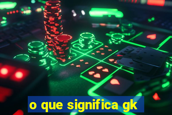 o que significa gk