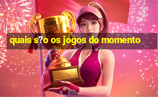 quais s?o os jogos do momento