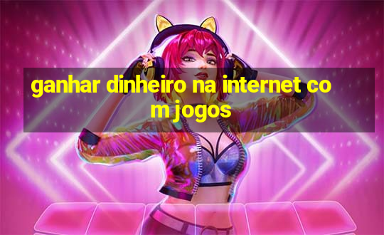 ganhar dinheiro na internet com jogos