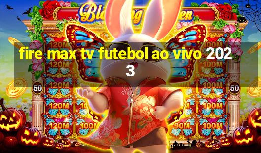 fire max tv futebol ao vivo 2023