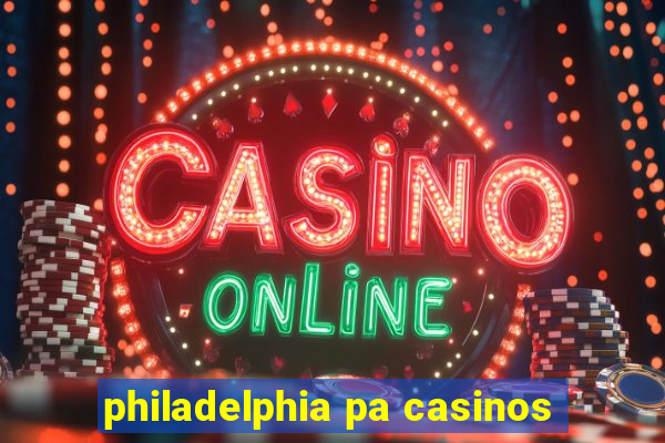 philadelphia pa casinos