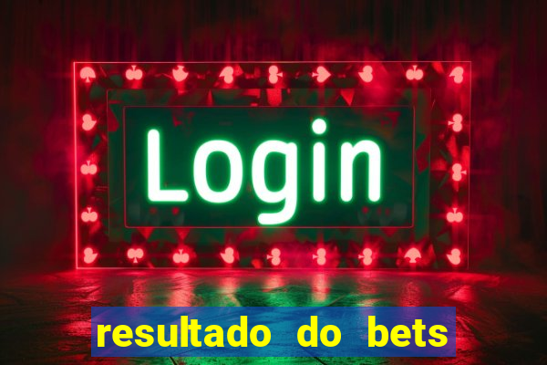 resultado do bets de hoje