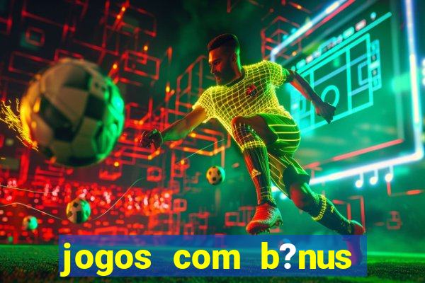 jogos com b?nus grátis no cadastro