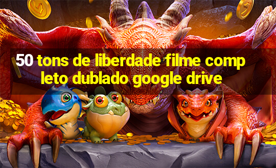 50 tons de liberdade filme completo dublado google drive