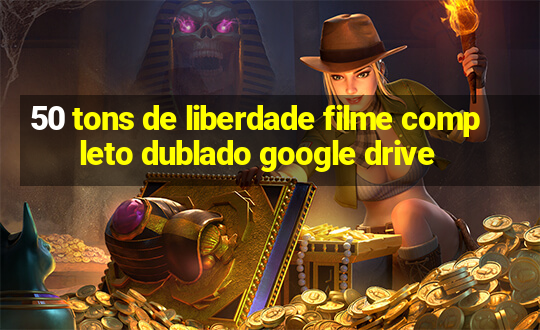 50 tons de liberdade filme completo dublado google drive