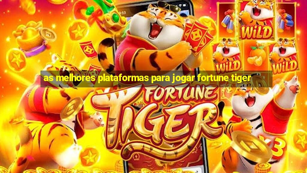 as melhores plataformas para jogar fortune tiger