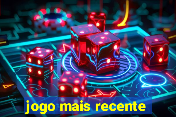 jogo mais recente