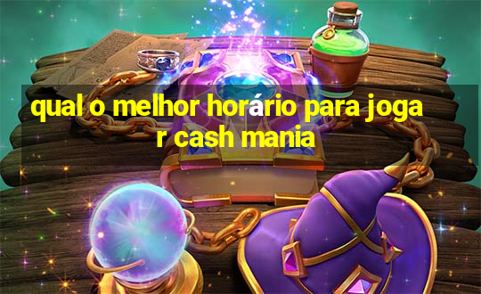 qual o melhor horário para jogar cash mania