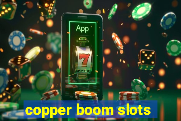 copper boom slots