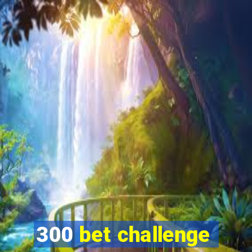 300 bet challenge