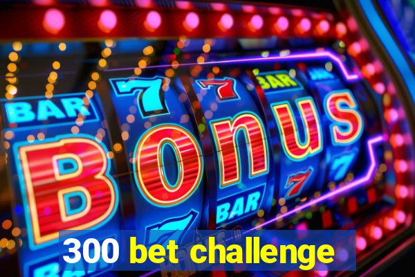 300 bet challenge