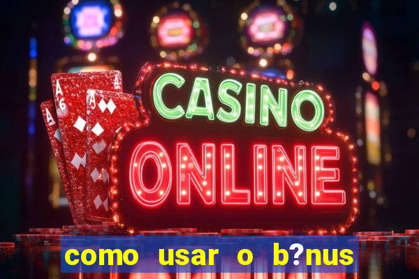 como usar o b?nus vai de bet