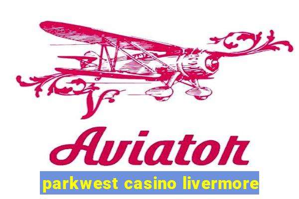 parkwest casino livermore