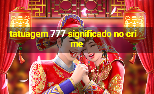 tatuagem 777 significado no crime