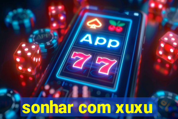 sonhar com xuxu