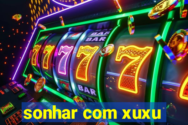 sonhar com xuxu