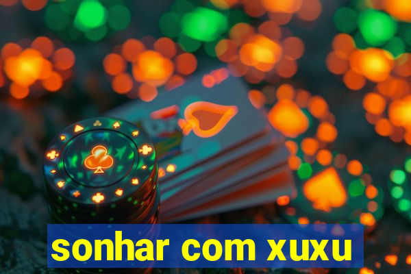 sonhar com xuxu