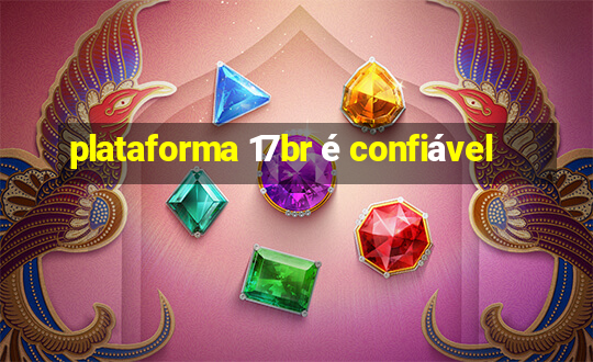 plataforma 17br é confiável