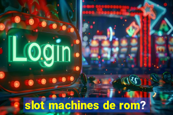 slot machines de rom?