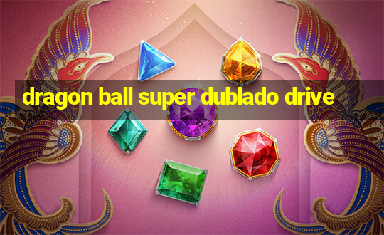 dragon ball super dublado drive