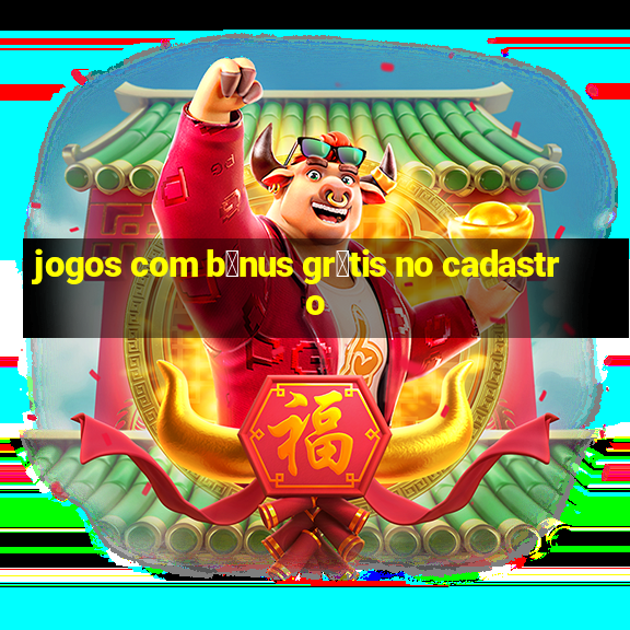 jogos com b么nus gr谩tis no cadastro