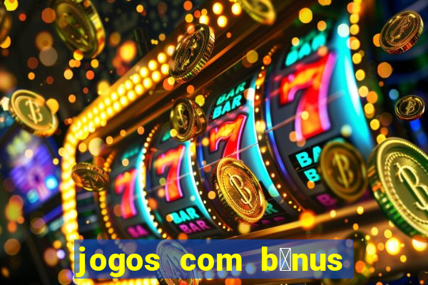 jogos com b么nus gr谩tis no cadastro