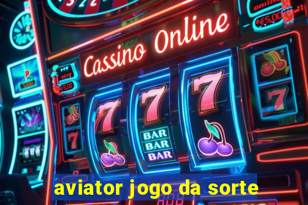 aviator jogo da sorte