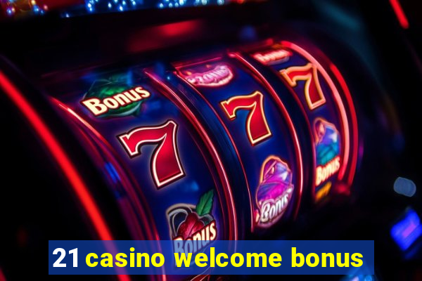 21 casino welcome bonus