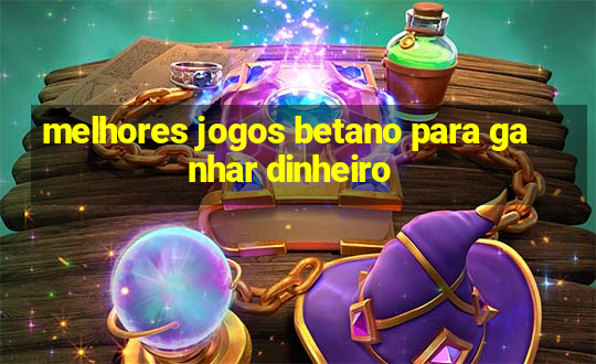 melhores jogos betano para ganhar dinheiro