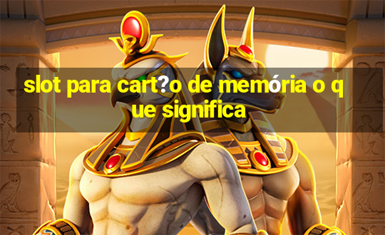 slot para cart?o de memória o que significa