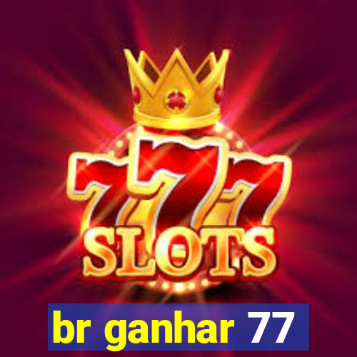 br ganhar 77