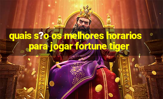 quais s?o os melhores horarios para jogar fortune tiger