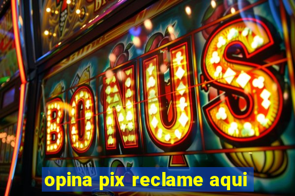 opina pix reclame aqui