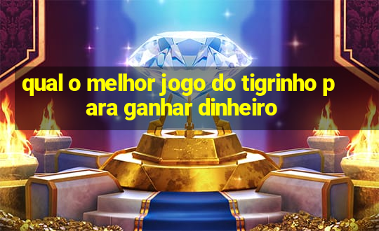 qual o melhor jogo do tigrinho para ganhar dinheiro