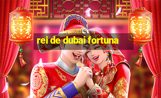 rei de dubai fortuna