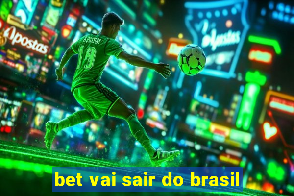 bet vai sair do brasil