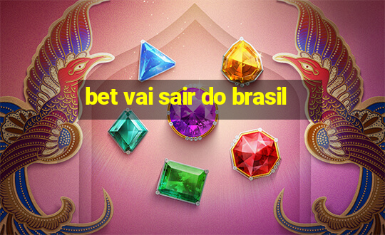 bet vai sair do brasil