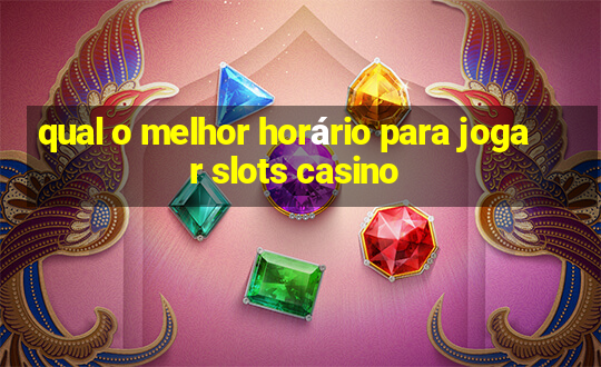 qual o melhor horário para jogar slots casino