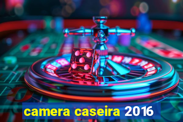 camera caseira 2016