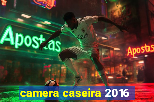 camera caseira 2016