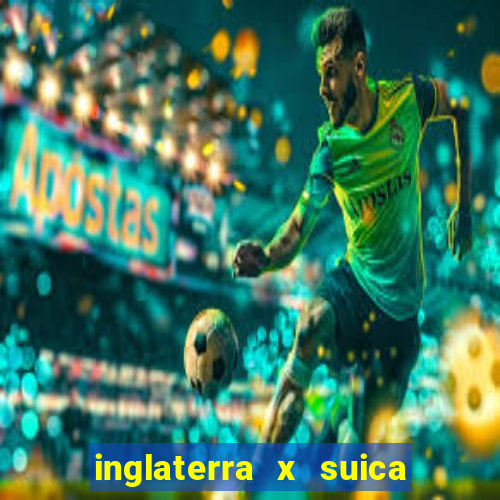 inglaterra x suica onde assistir