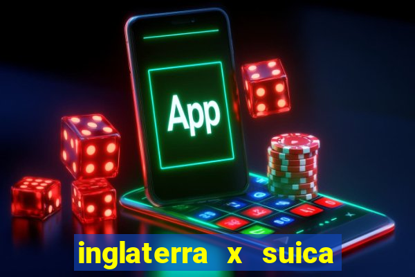 inglaterra x suica onde assistir