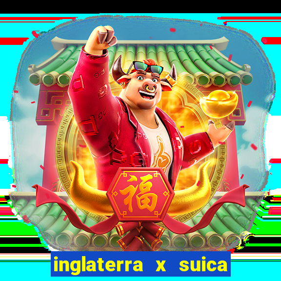 inglaterra x suica onde assistir