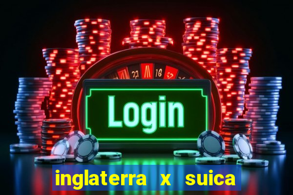 inglaterra x suica onde assistir