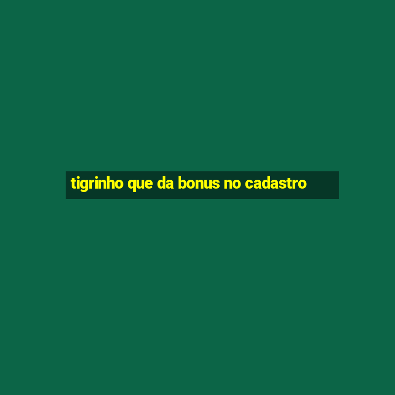 tigrinho que da bonus no cadastro