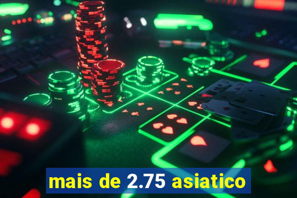 mais de 2.75 asiatico