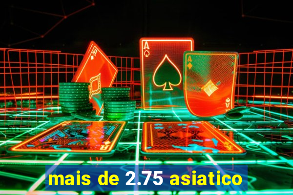 mais de 2.75 asiatico