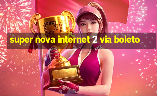 super nova internet 2 via boleto