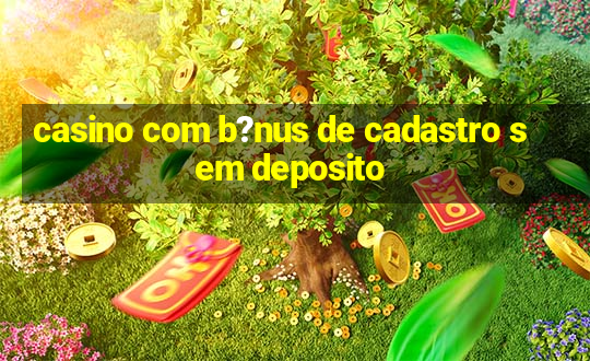 casino com b?nus de cadastro sem deposito